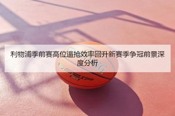 利物浦季前赛高位逼抢效率回升新赛季争冠前景深度分析