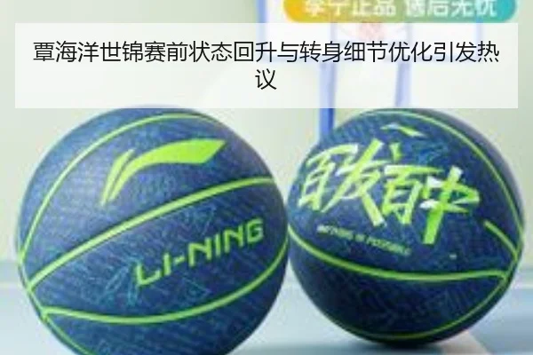 覃海洋世锦赛前状态回升与转身细节优化引发热议